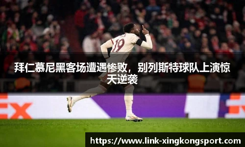 拜仁慕尼黑客场遭遇惨败，别列斯特球队上演惊天逆袭