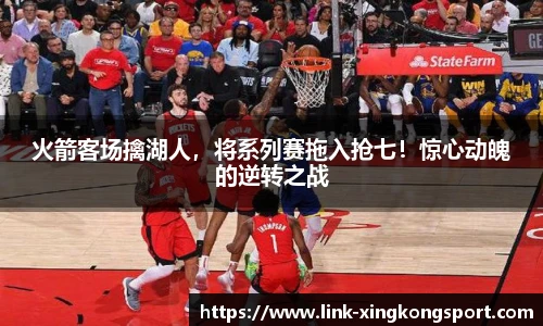 火箭客场擒湖人，将系列赛拖入抢七！惊心动魄的逆转之战