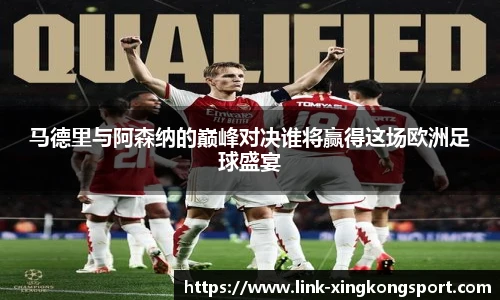 马德里与阿森纳的巅峰对决谁将赢得这场欧洲足球盛宴