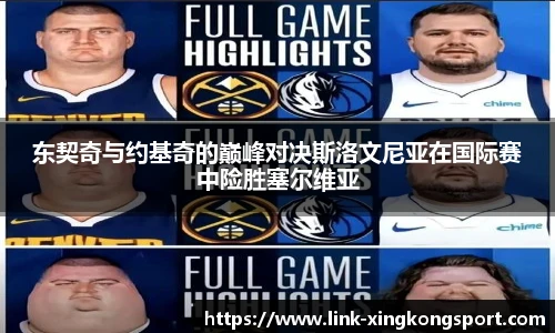 东契奇与约基奇的巅峰对决斯洛文尼亚在国际赛中险胜塞尔维亚