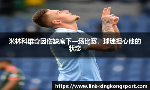 米林科维奇因伤缺席下一场比赛，球迷担心他的状态