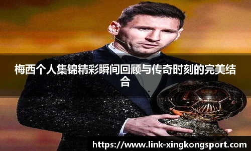 梅西个人集锦精彩瞬间回顾与传奇时刻的完美结合