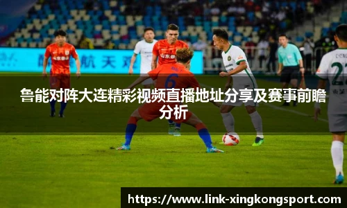 鲁能对阵大连精彩视频直播地址分享及赛事前瞻分析