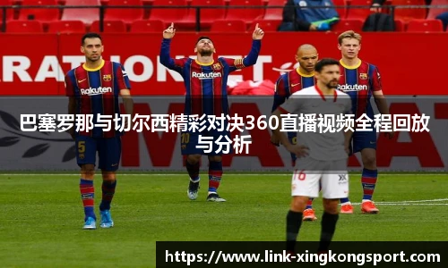 巴塞罗那与切尔西精彩对决360直播视频全程回放与分析