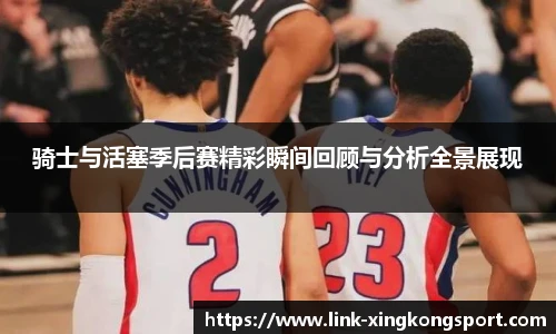 骑士与活塞季后赛精彩瞬间回顾与分析全景展现