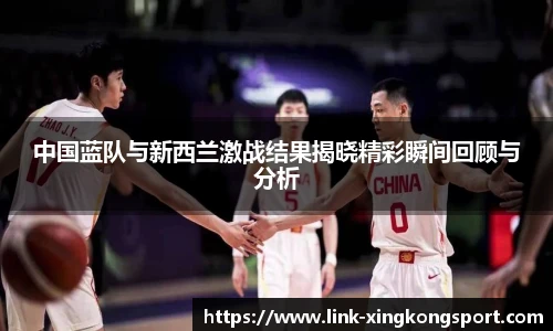 中国蓝队与新西兰激战结果揭晓精彩瞬间回顾与分析