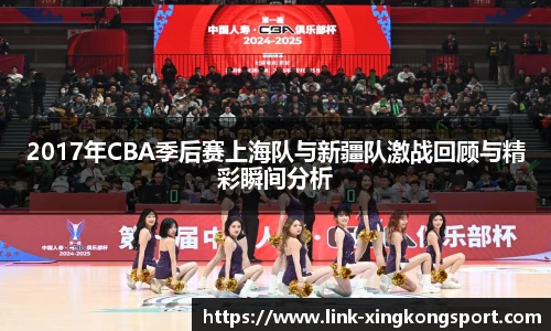 2017年CBA季后赛上海队与新疆队激战回顾与精彩瞬间分析