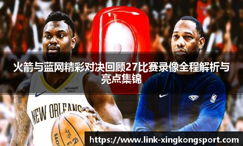 火箭与蓝网精彩对决回顾27比赛录像全程解析与亮点集锦