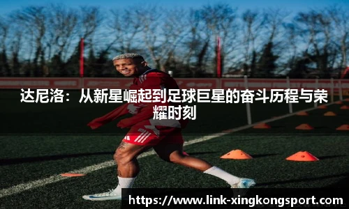 达尼洛：从新星崛起到足球巨星的奋斗历程与荣耀时刻