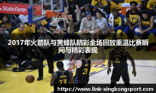 2017年火箭队与黄蜂队精彩全场回放重温比赛瞬间与精彩表现